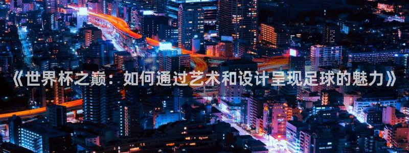 世界杯直播网站：《世界杯之巅：如何通过艺术和设计呈现足球的魅力》
